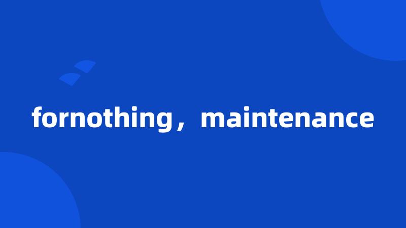 fornothing，maintenance