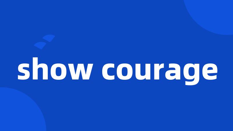 show courage