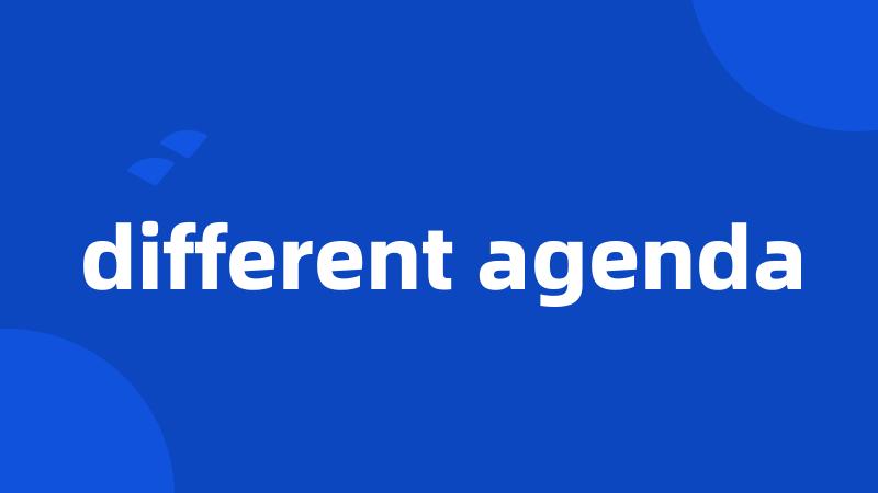 different agenda