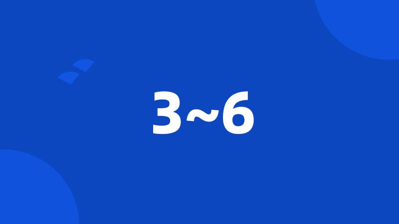 3~6