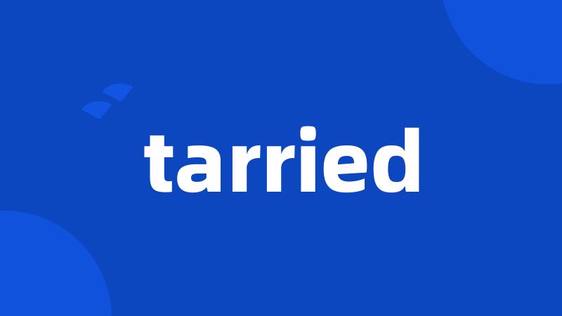 tarried