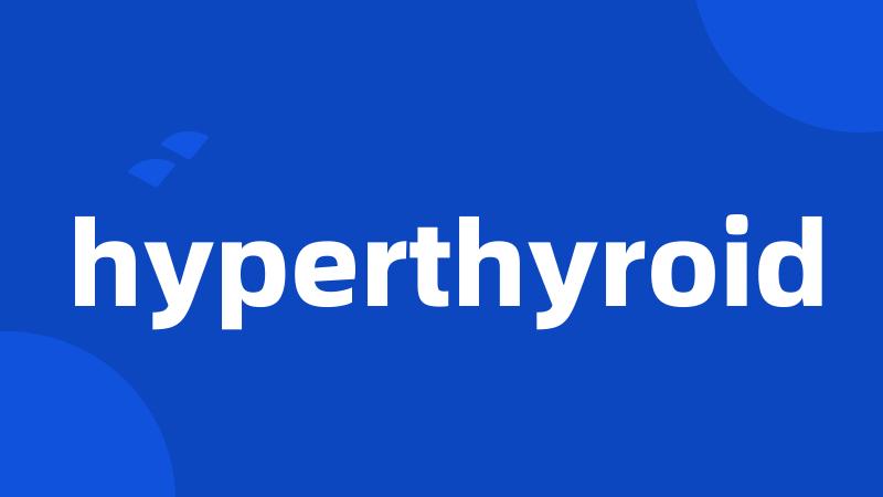 hyperthyroid