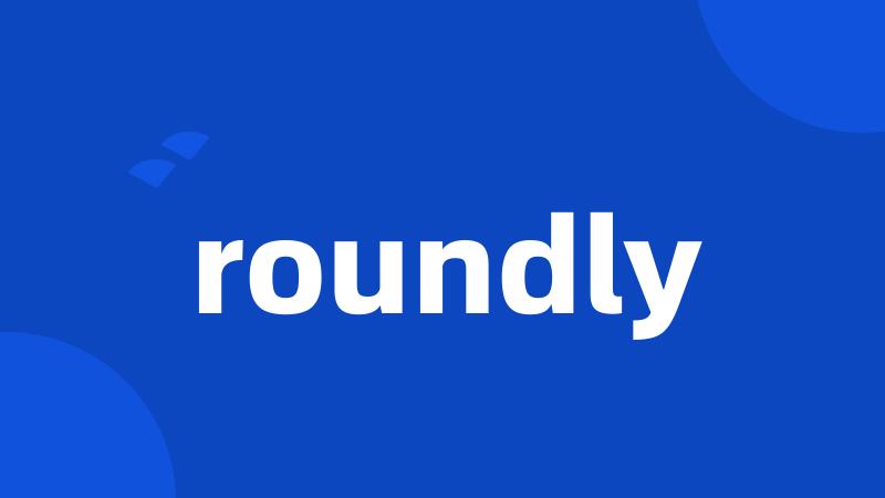 roundly
