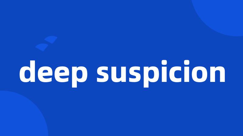 deep suspicion