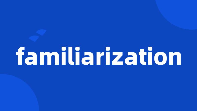 familiarization