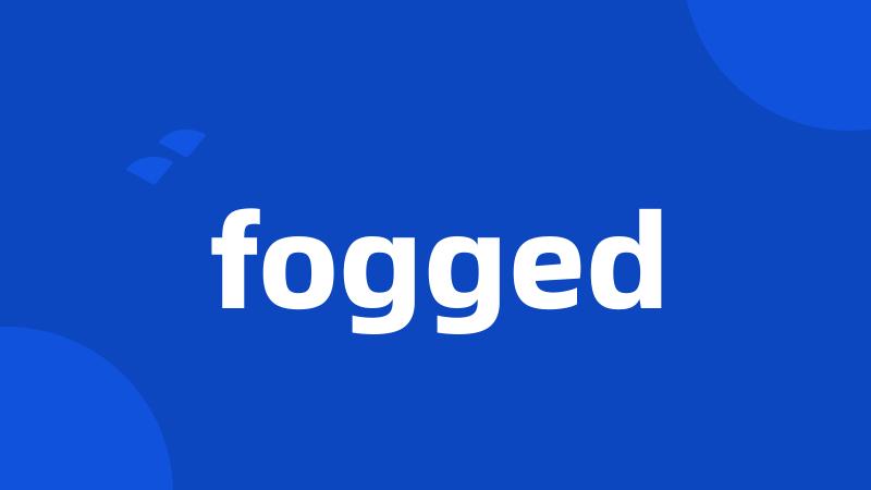 fogged