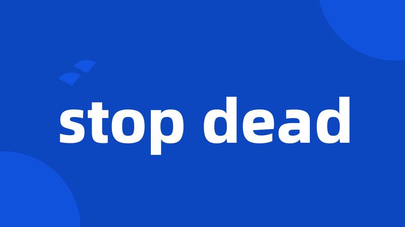 stop dead