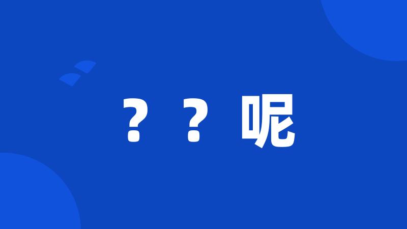 ??呢