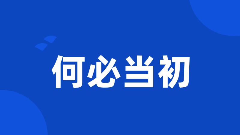 何必当初