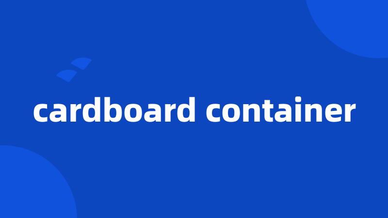 cardboard container