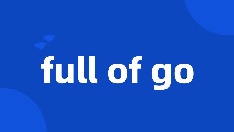 full of go