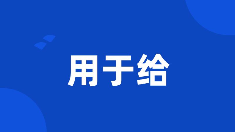 用于给