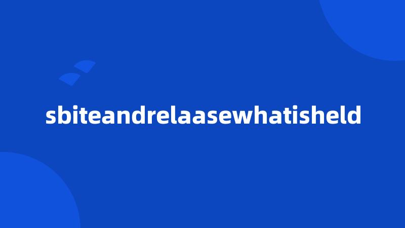 sbiteandrelaasewhatisheld