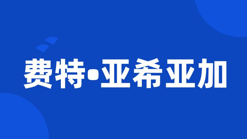 费特•亚希亚加