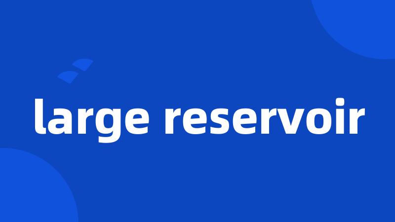 large reservoir