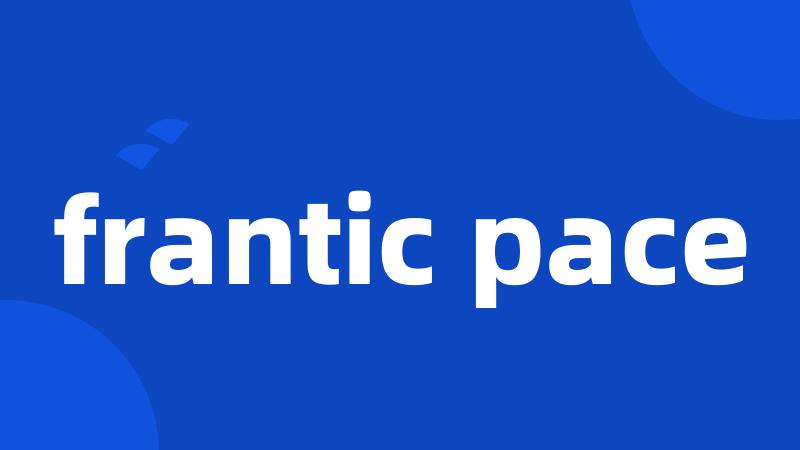frantic pace