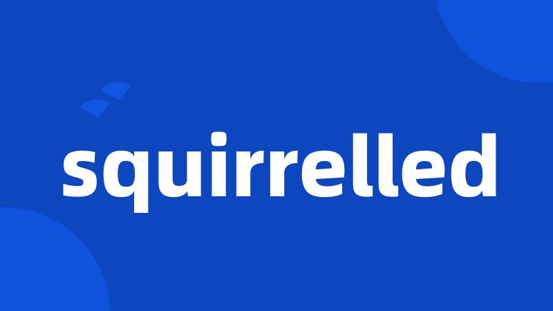 squirrelled
