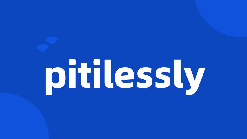 pitilessly