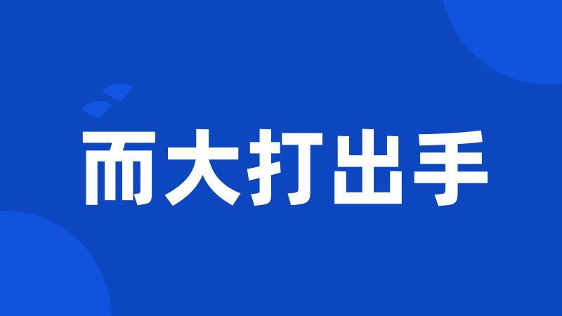 而大打出手