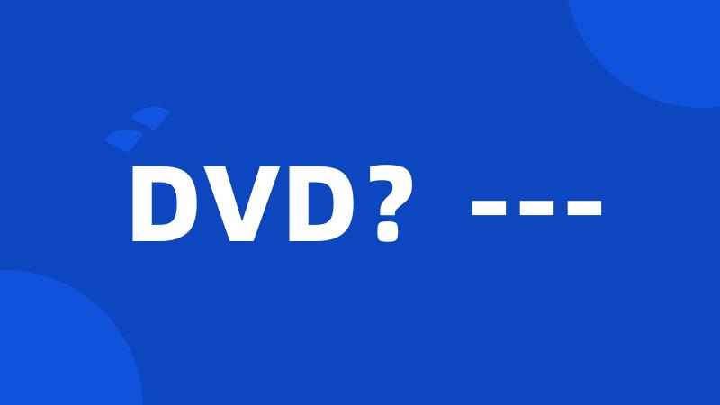 DVD?---