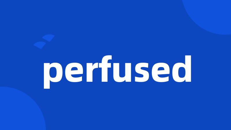 perfused