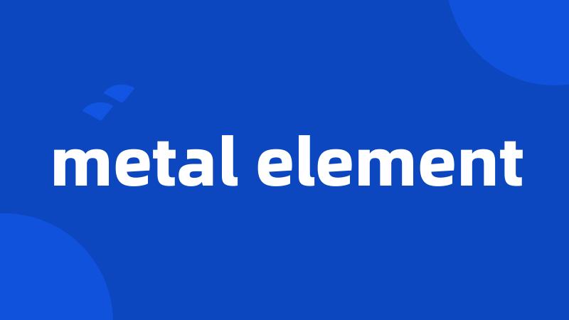 metal element