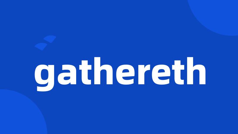 gathereth