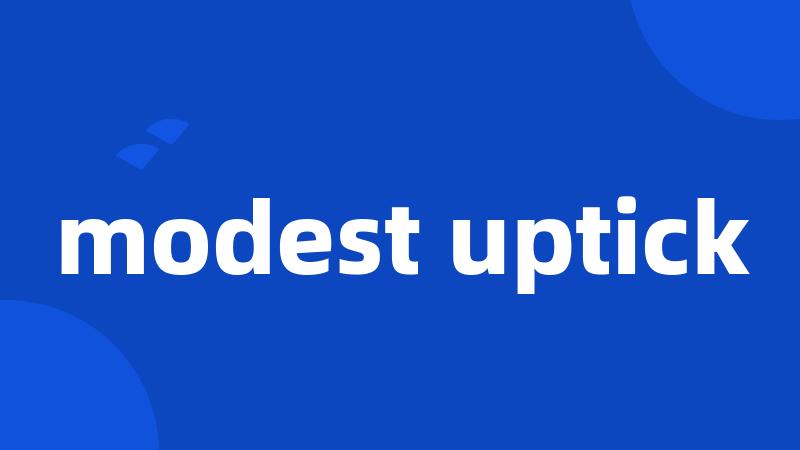 modest uptick