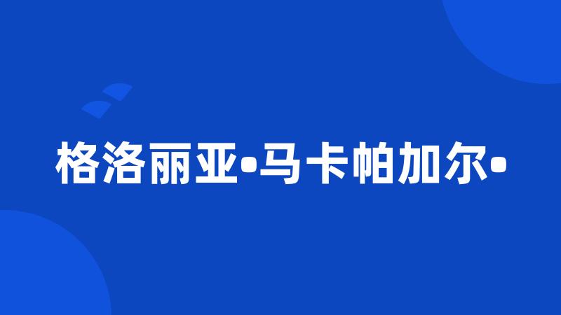 格洛丽亚•马卡帕加尔•