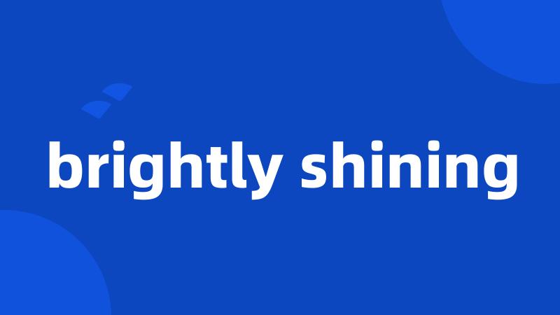 brightly shining