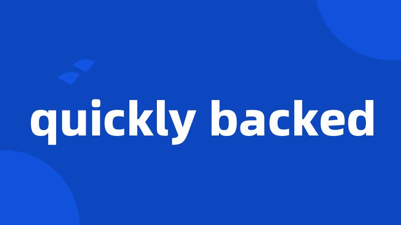 quickly backed