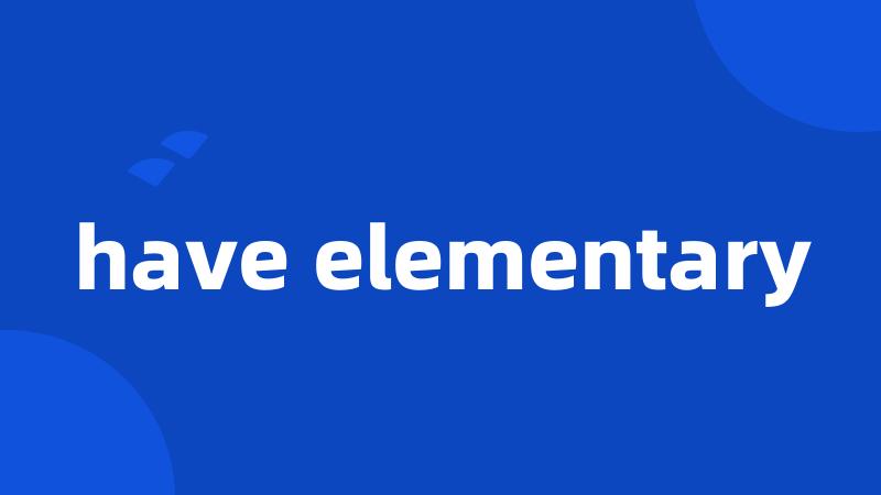 have elementary