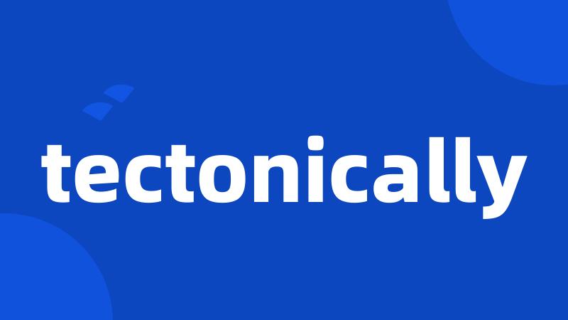 tectonically