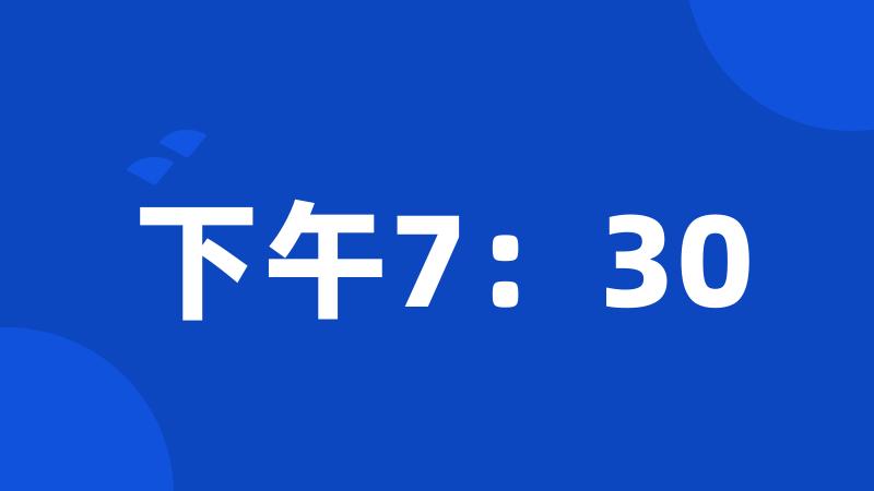 下午7：30