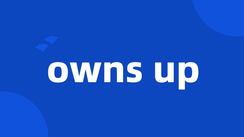 owns up