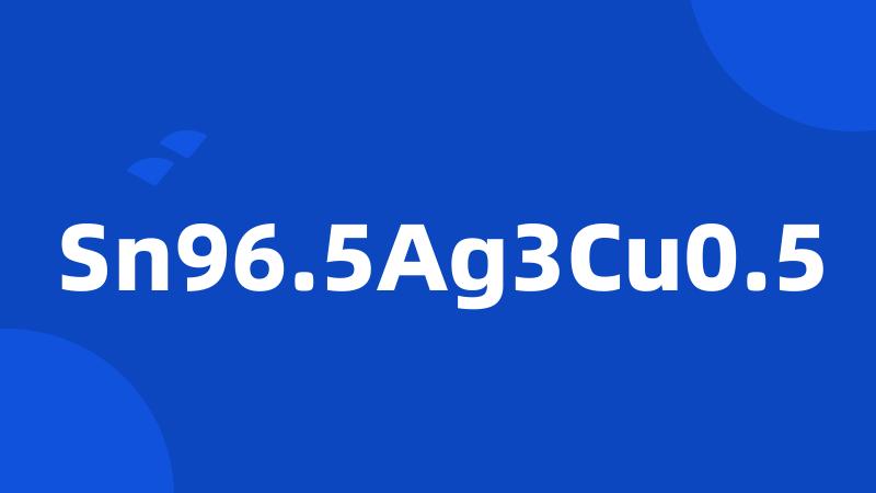 Sn96.5Ag3Cu0.5