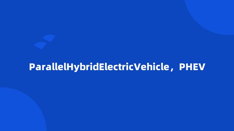 ParallelHybridElectricVehicle，PHEV