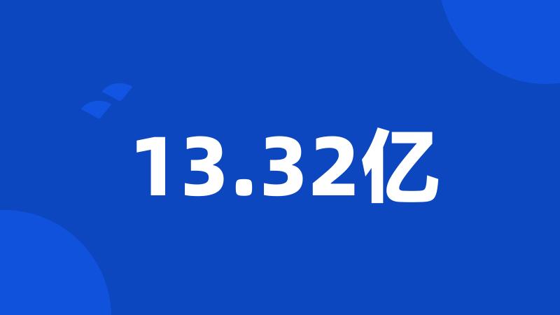 13.32亿