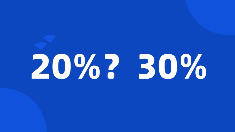 20%?30%