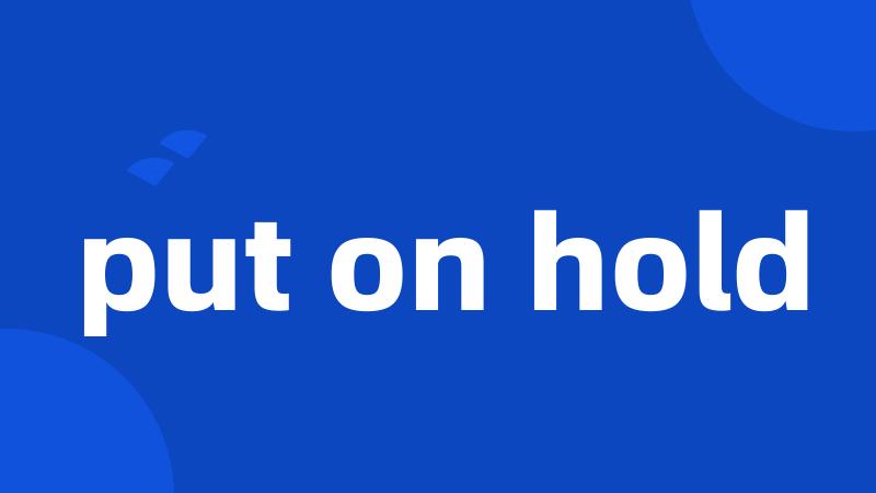 put on hold