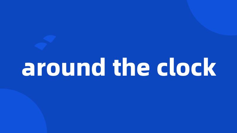 around the clock