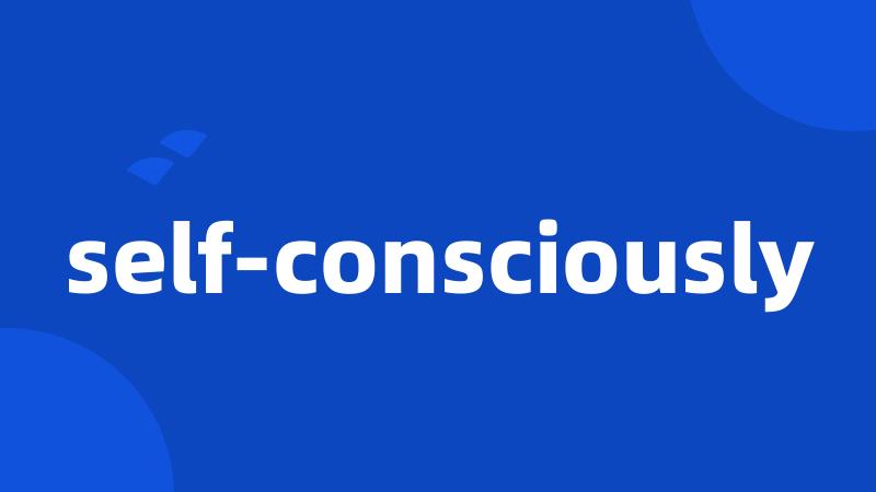 self-consciously