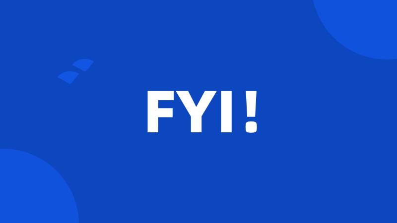 FYI!