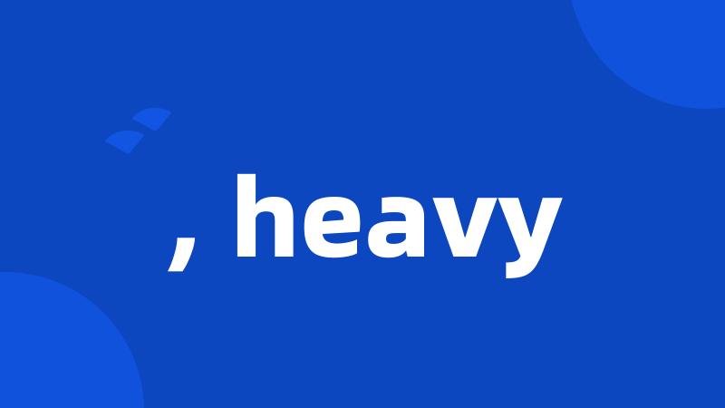 , heavy