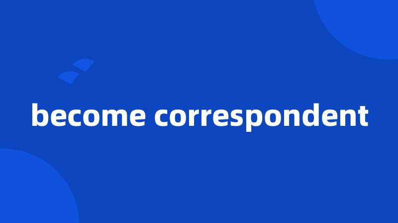 become correspondent