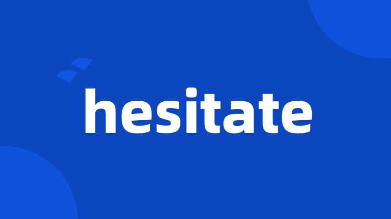 hesitate