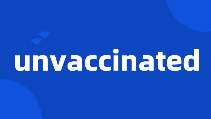 unvaccinated