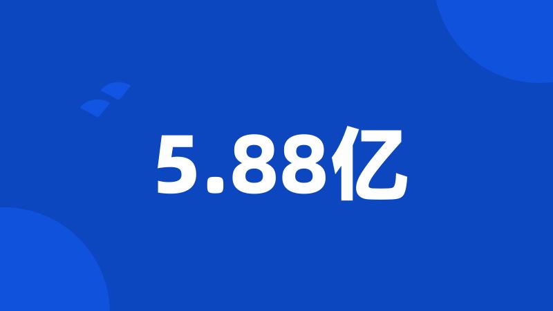5.88亿