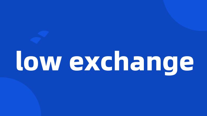 low exchange