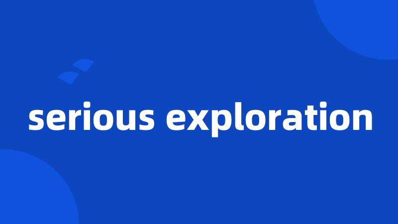 serious exploration
